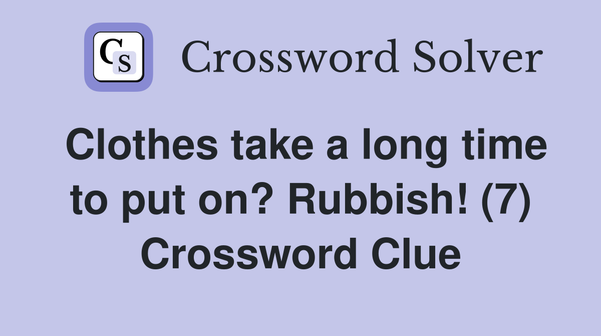 Clothes take a long time to put on? Rubbish! (7) Crossword Clue