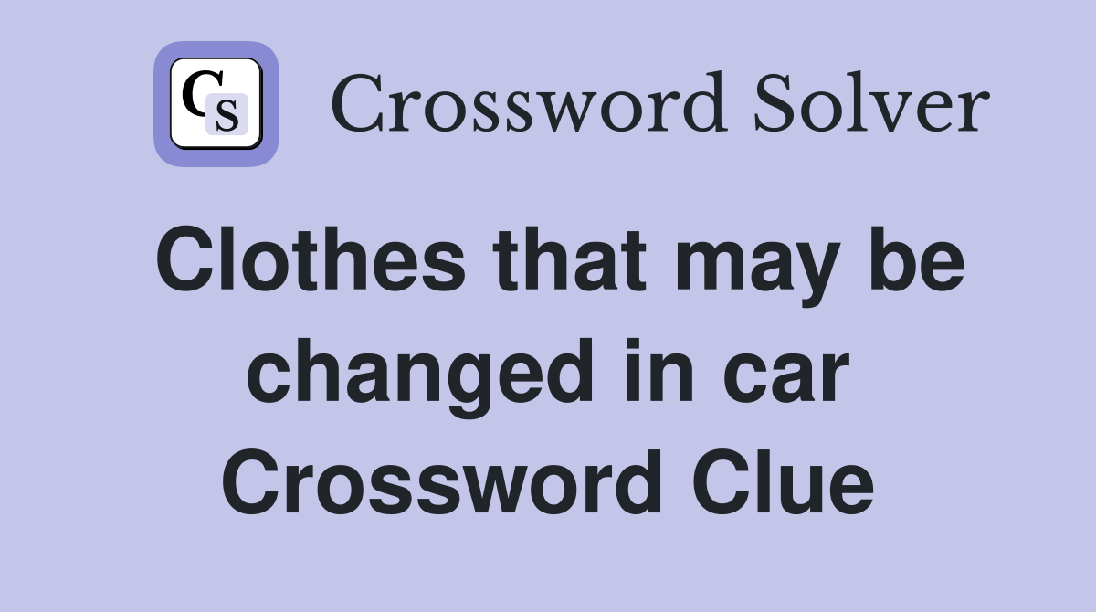 Clothes that may be changed in car Crossword Clue