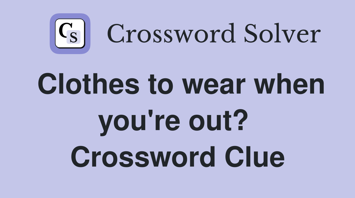 Clothes to wear when you're out?  Crossword Clue