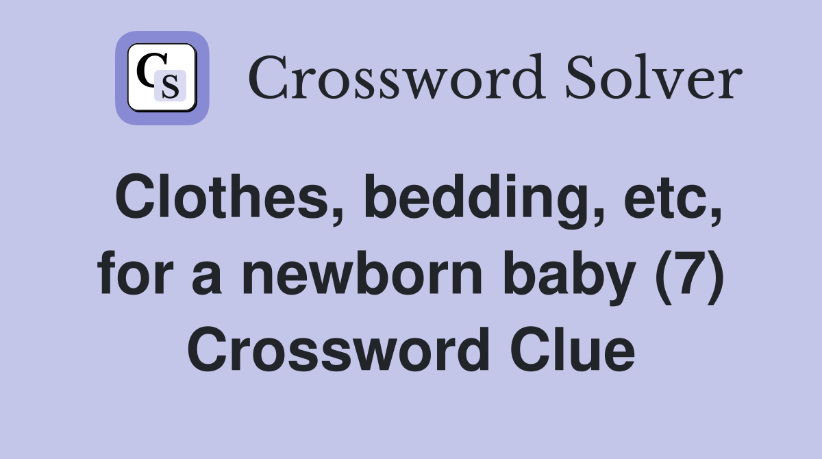 Clothes, bedding, etc, for a newborn baby (7) Crossword Clue