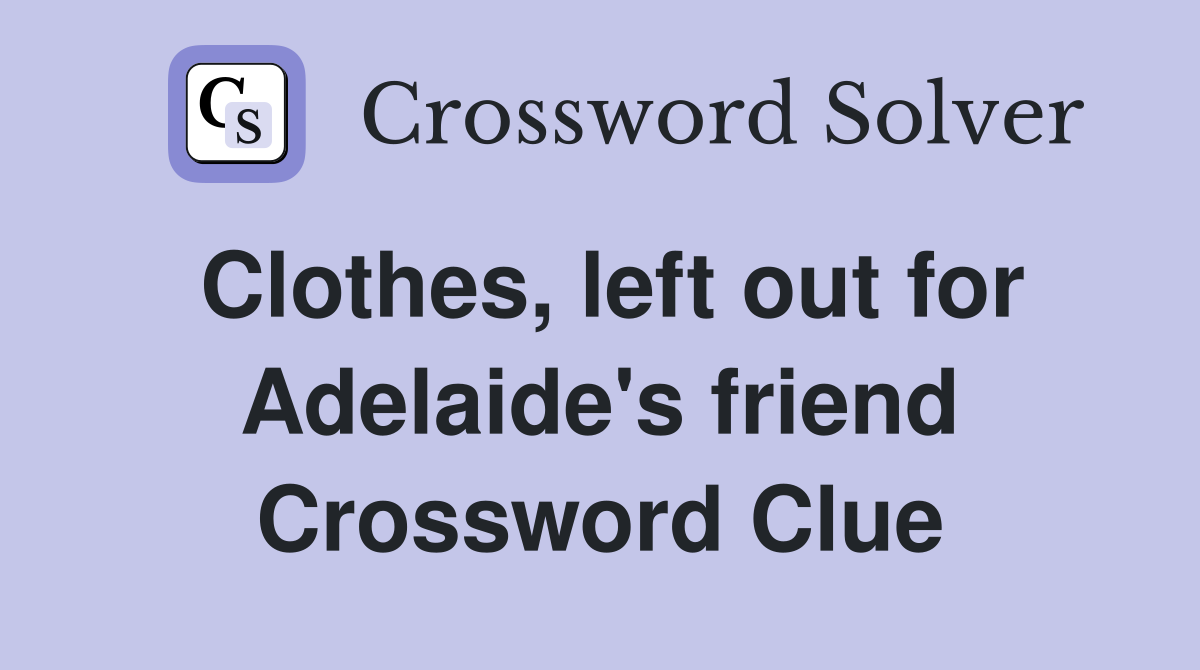Clothes, left out for Adelaide's friend Crossword Clue