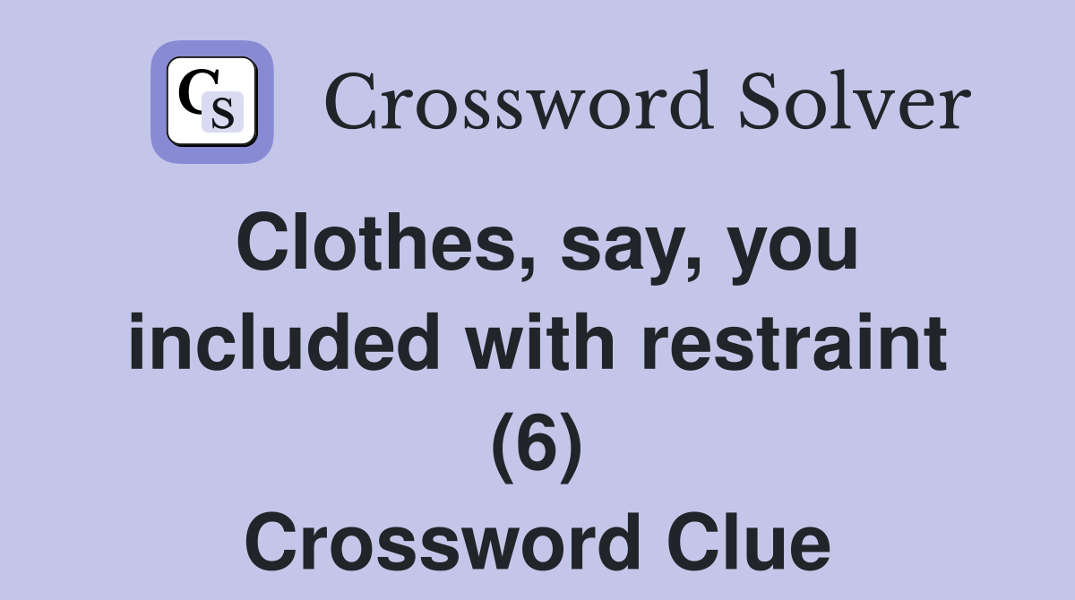 Clothes, say, you included with restraint (6) Crossword Clue