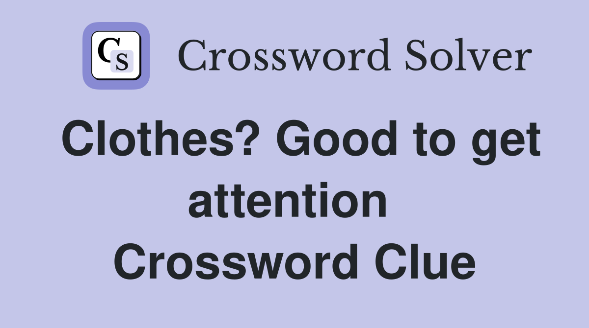 Clothes? Good to get attention  Crossword Clue