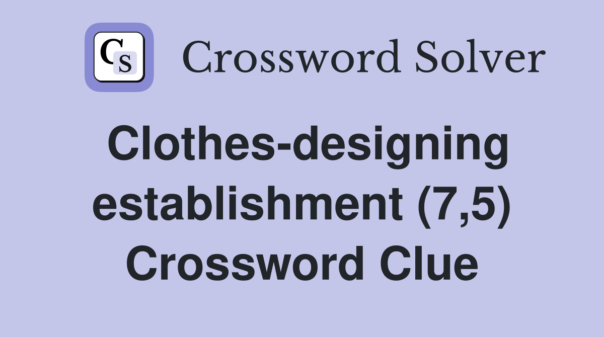 Clothes-designing establishment (7,5) Crossword Clue
