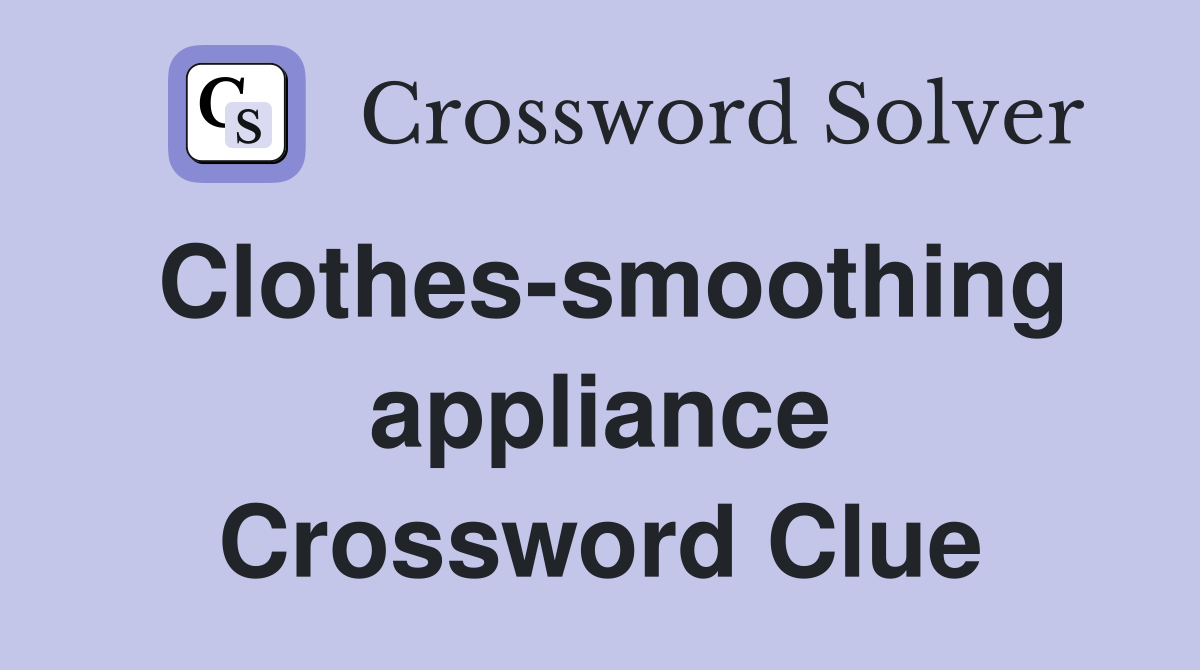Clothes-smoothing appliance Crossword Clue