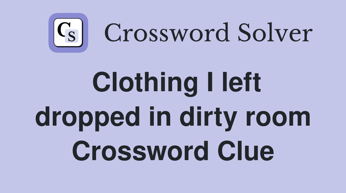 Clothing I left dropped in dirty room Crossword Clue