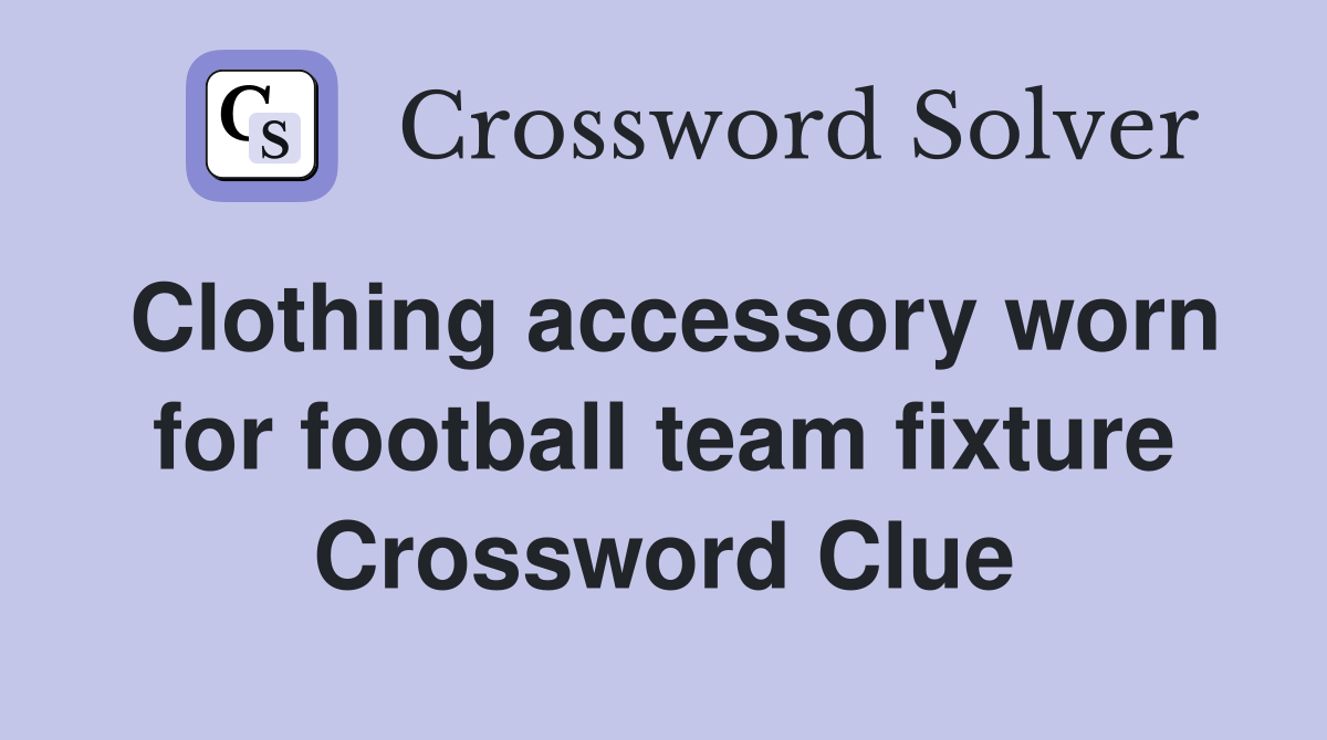 Clothing accessory worn for football team fixture Crossword Clue