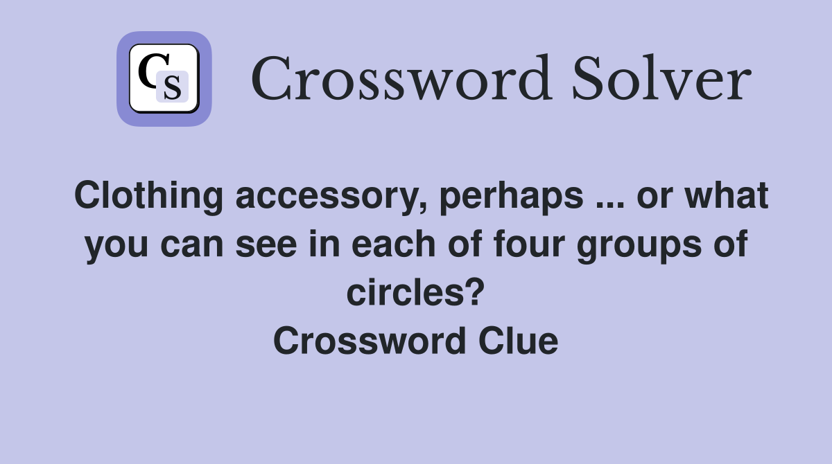 Clothing accessory, perhaps ... or what you can see in each of four groups of circles? Crossword Clue