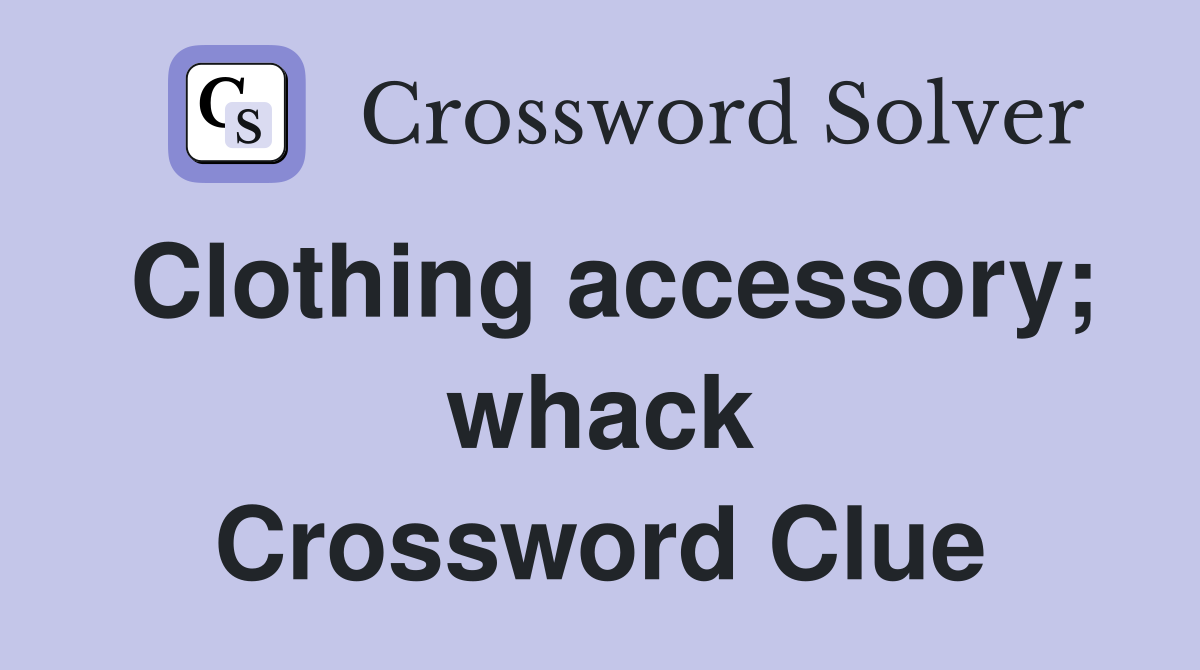 Clothing accessory; whack Crossword Clue