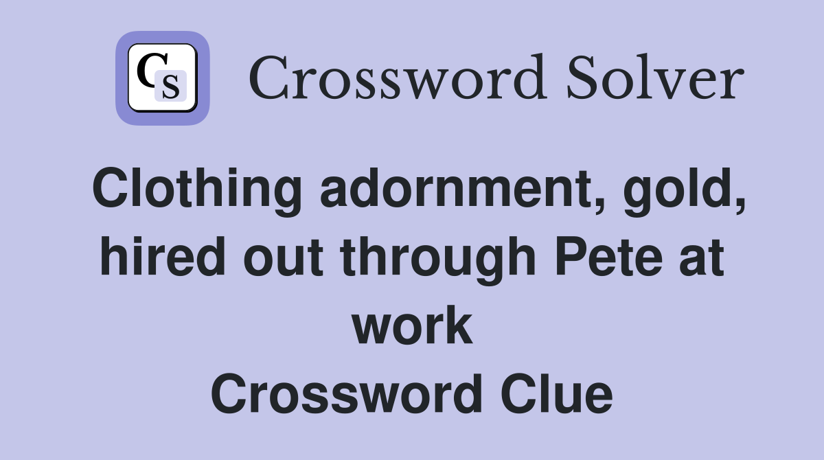 Clothing adornment, gold, hired out through Pete at work Crossword Clue