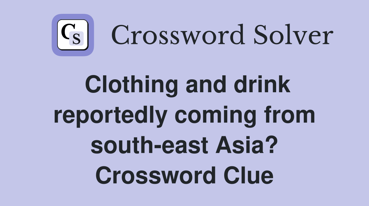 Clothing and drink reportedly coming from south-east Asia? Crossword Clue