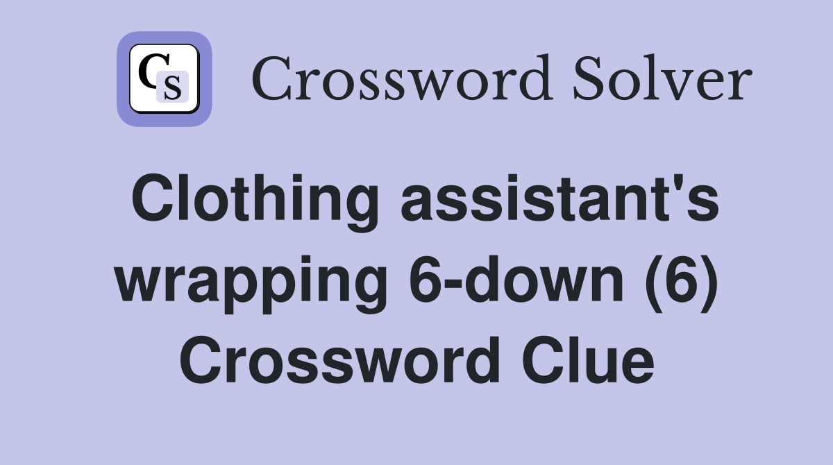 Clothing assistant's wrapping 6-down (6) Crossword Clue