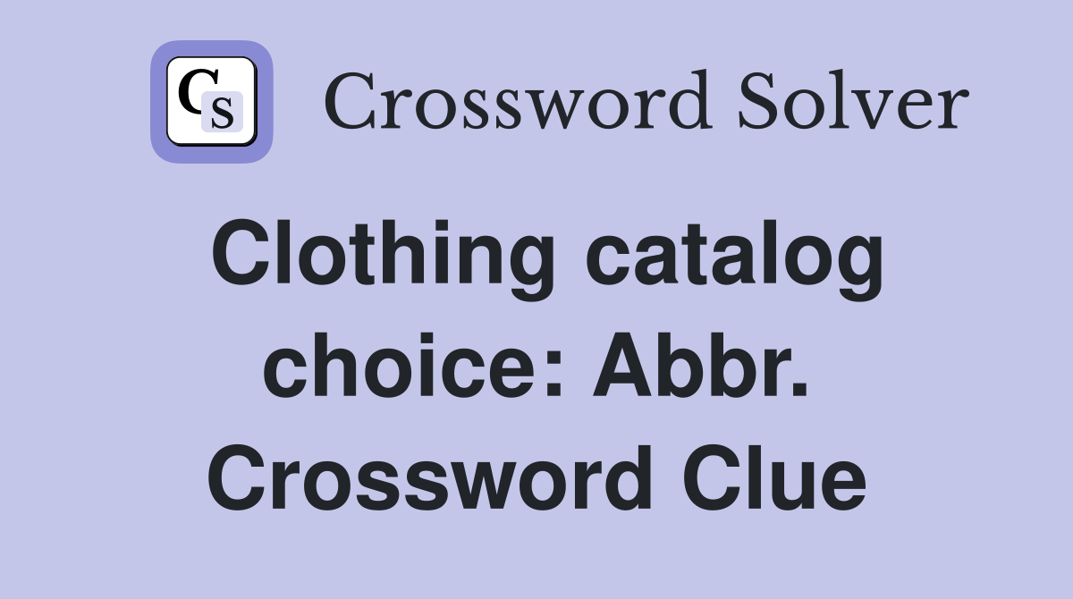 Clothing catalog choice: Abbr. Crossword Clue