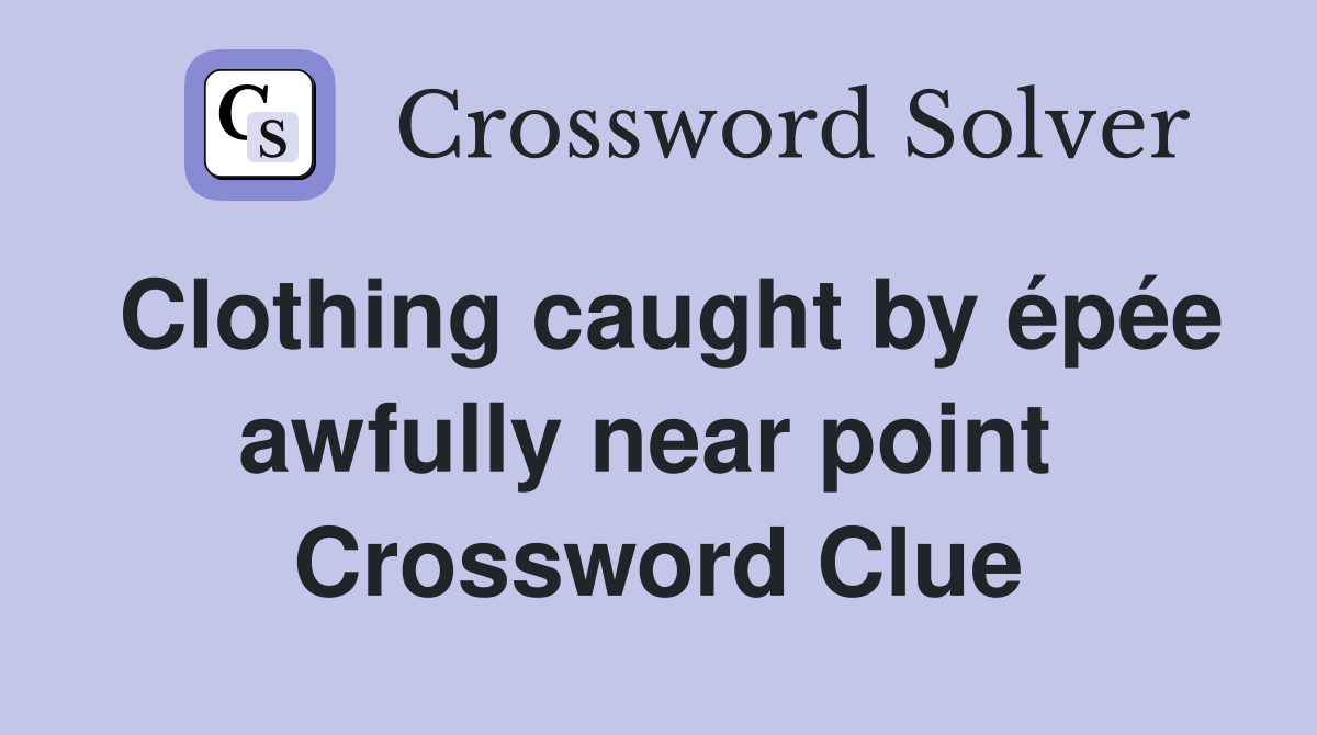 Clothing caught by épée awfully near point  Crossword Clue