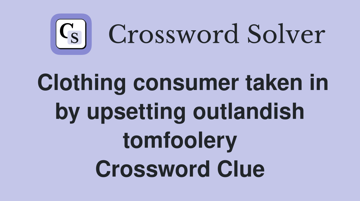 Clothing consumer taken in by upsetting outlandish tomfoolery Crossword Clue