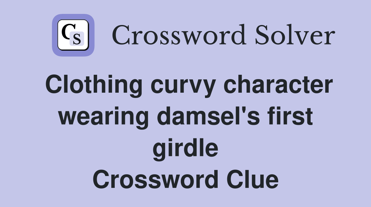 Clothing curvy character wearing damsel's first girdle Crossword Clue