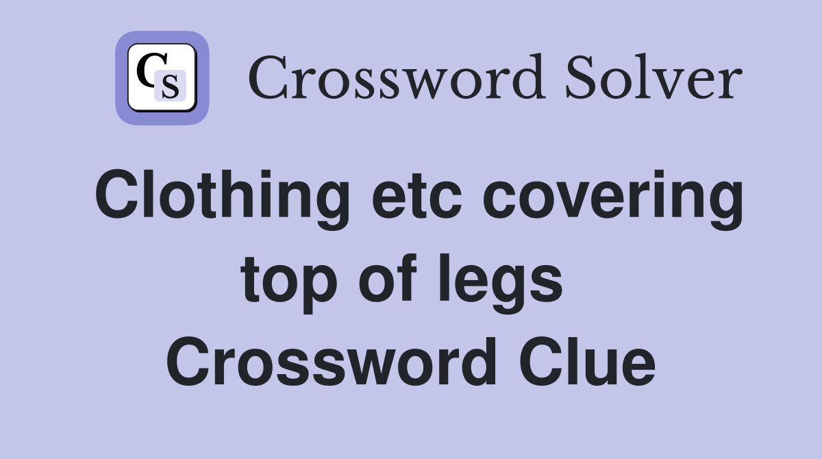 Clothing etc covering top of legs  Crossword Clue