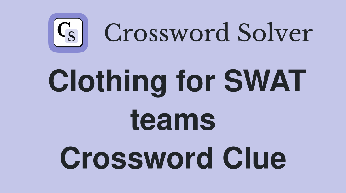 Clothing for SWAT teams Crossword Clue