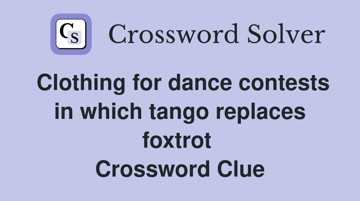 Clothing for dance contests in which tango replaces foxtrot  Crossword Clue
