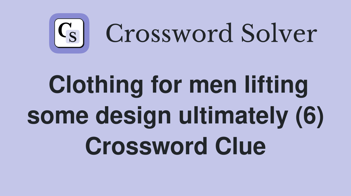 Clothing for men lifting some design ultimately (6) Crossword Clue