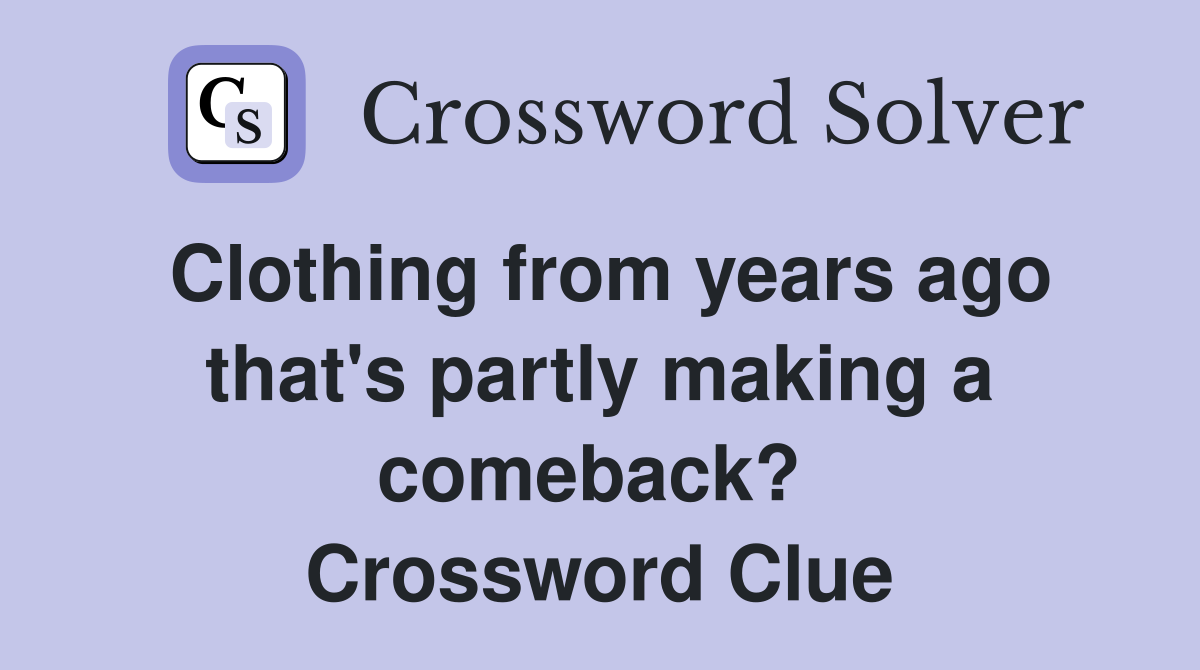 Clothing from years ago that's partly making a comeback?  Crossword Clue
