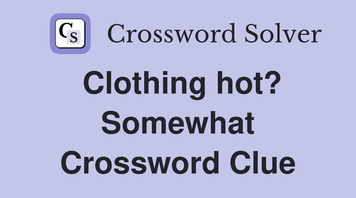 Clothing hot? Somewhat Crossword Clue