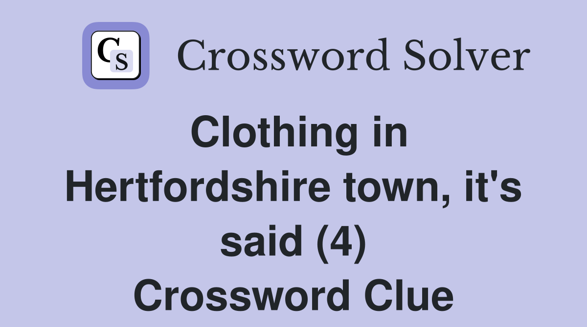 Clothing in Hertfordshire town, it's said (4) Crossword Clue