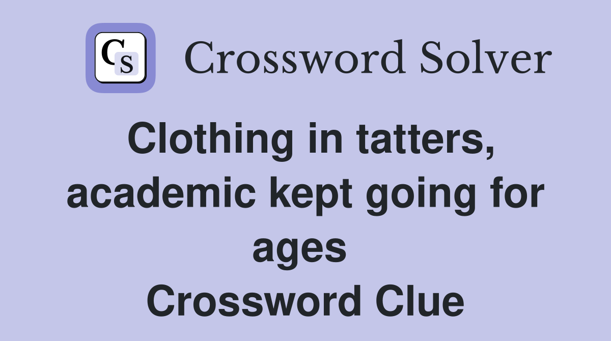 Clothing in tatters, academic kept going for ages  Crossword Clue
