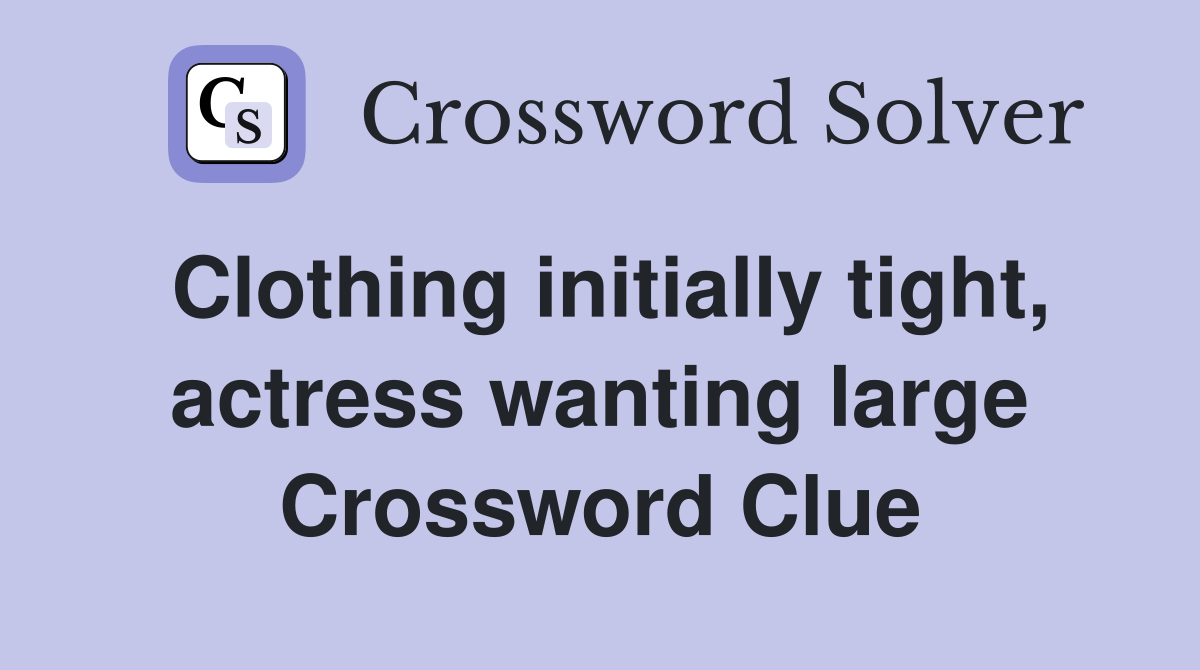 Clothing initially tight, actress wanting large Crossword Clue