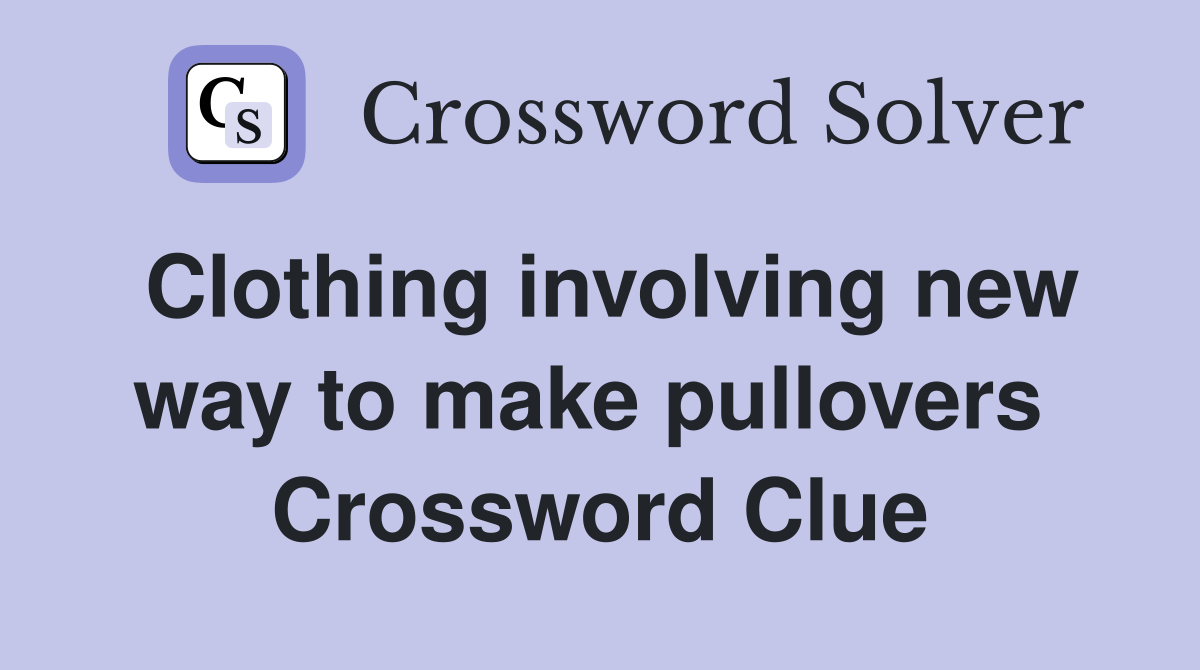 Clothing involving new way to make pullovers  Crossword Clue