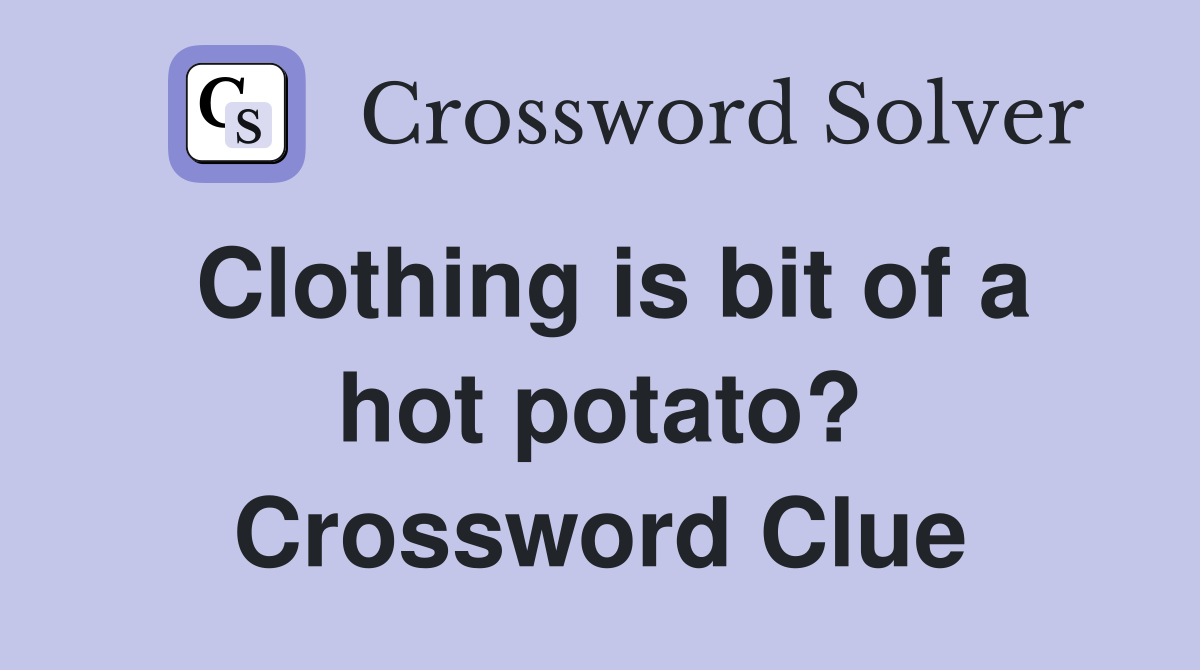 Clothing is bit of a hot potato? Crossword Clue