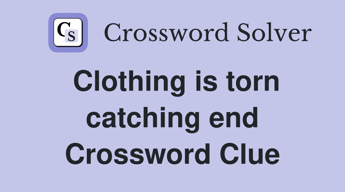 Clothing is torn catching end Crossword Clue