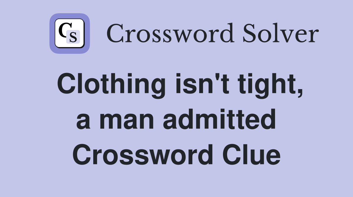 Clothing isn't tight, a man admitted Crossword Clue