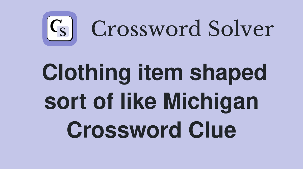 Clothing item shaped sort of like Michigan Crossword Clue