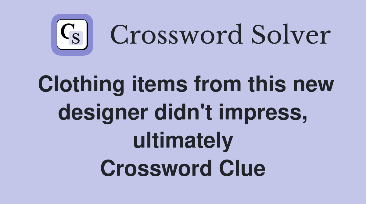Clothing items from this new designer didn't impress, ultimately Crossword Clue