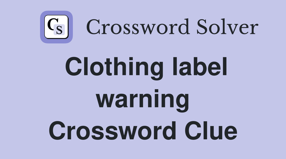 Clothing label warning Crossword Clue
