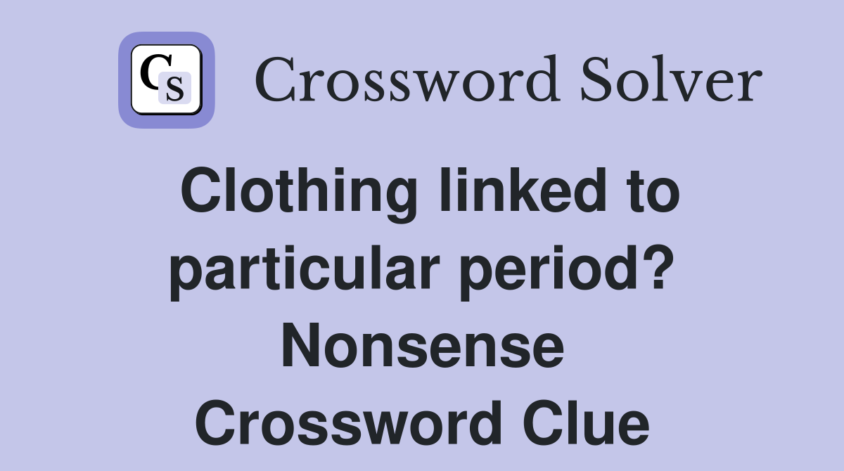Clothing linked to particular period? Nonsense Crossword Clue