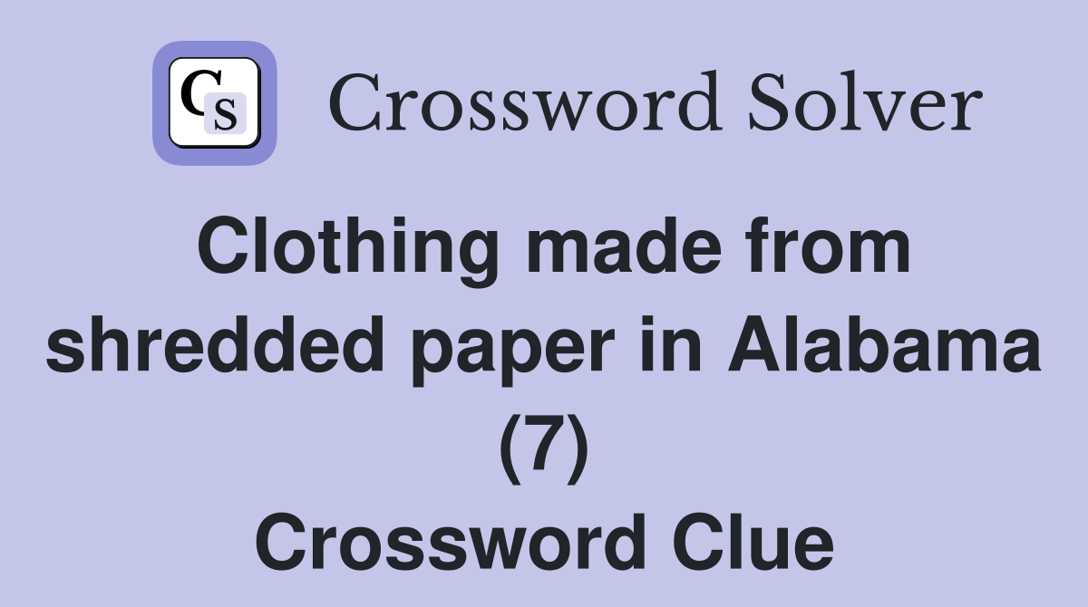 Clothing made from shredded paper in Alabama (7) Crossword Clue