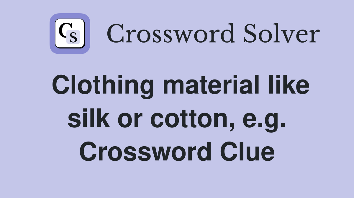 Clothing material like silk or cotton, e.g. Crossword Clue