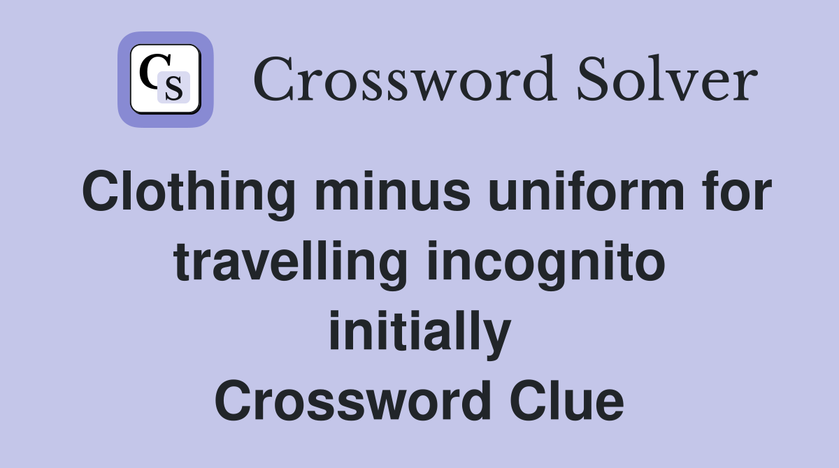 Clothing minus uniform for travelling incognito initially Crossword Clue