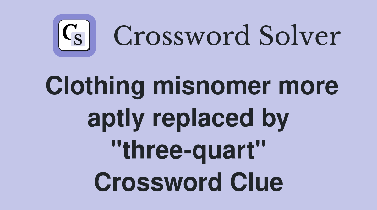 Clothing misnomer more aptly replaced by "three-quart" Crossword Clue