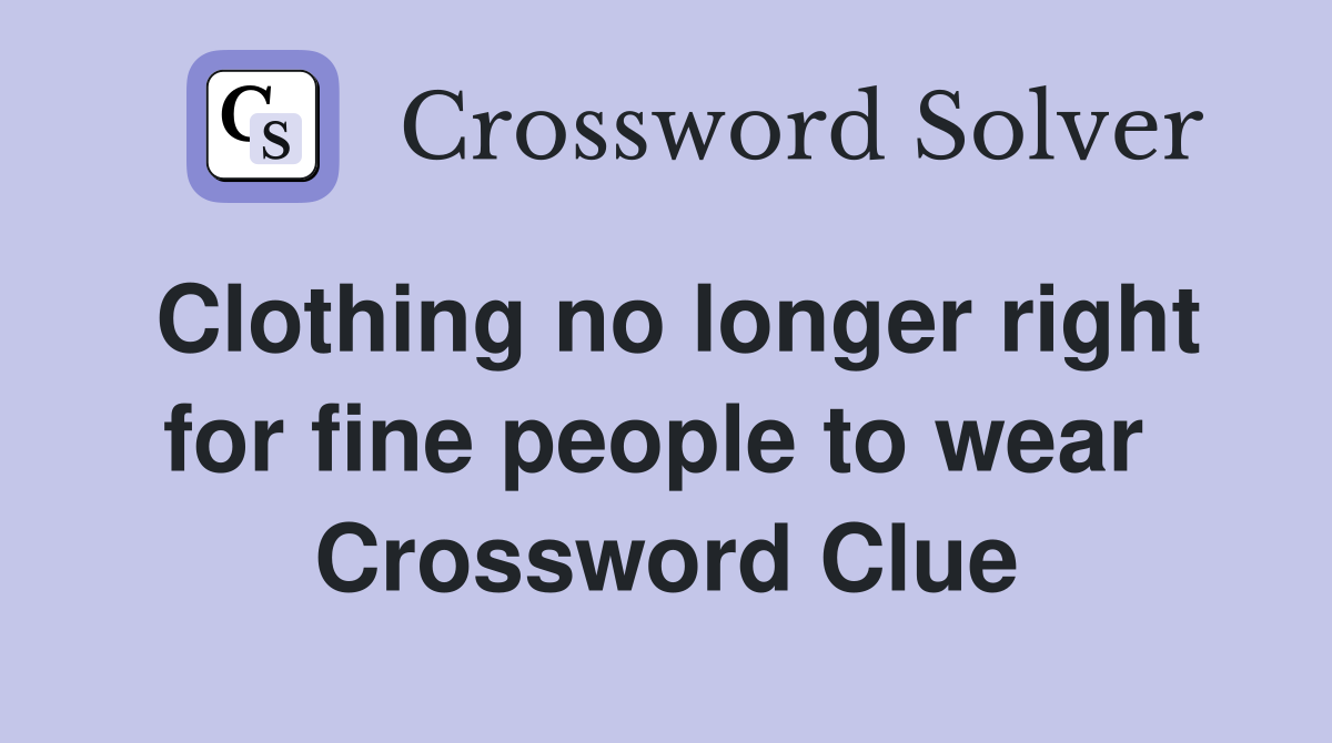 Clothing no longer right for fine people to wear  Crossword Clue