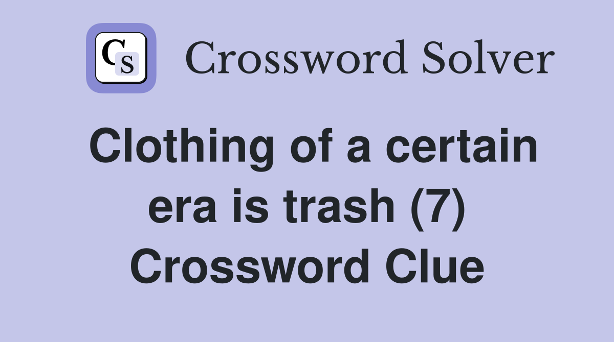 Clothing of a certain era is trash (7) Crossword Clue