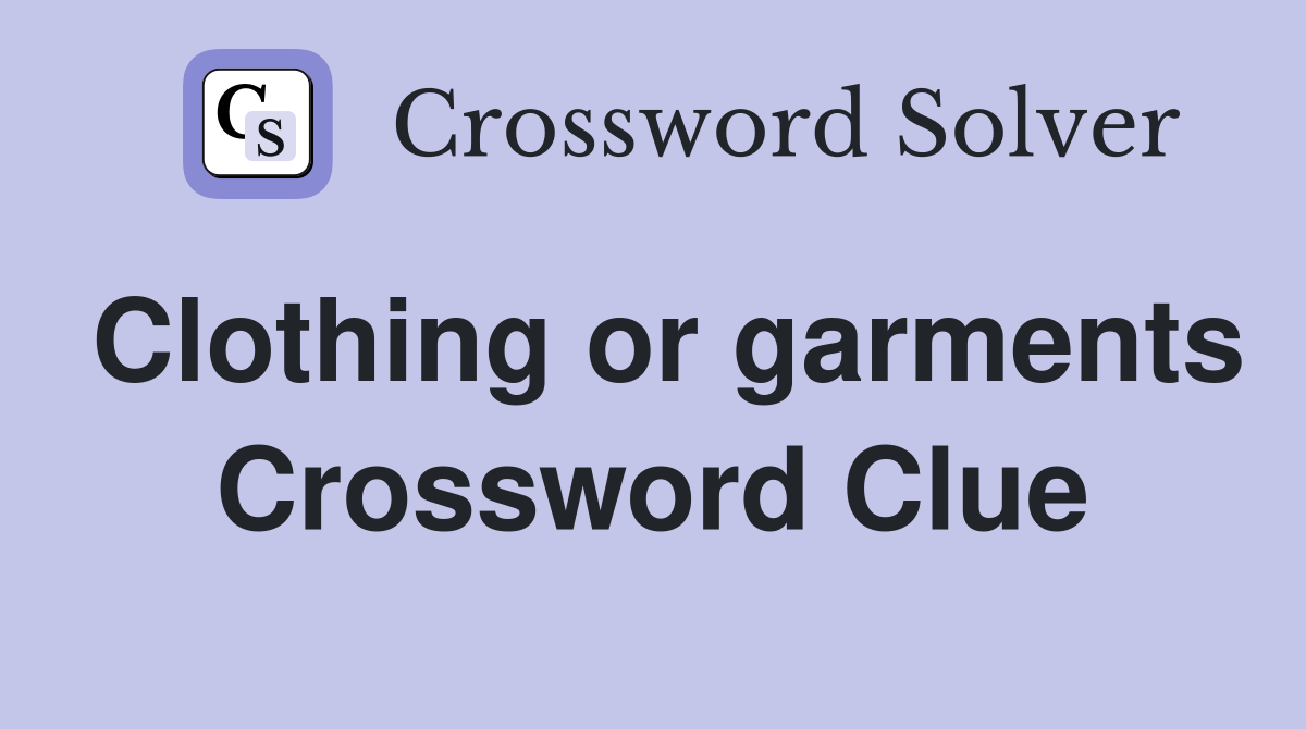 Clothing or garments Crossword Clue