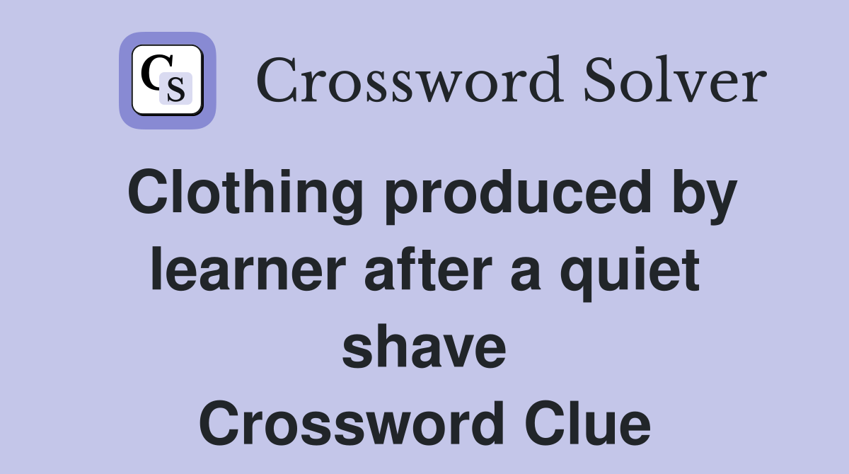 Clothing produced by learner after a quiet shave Crossword Clue