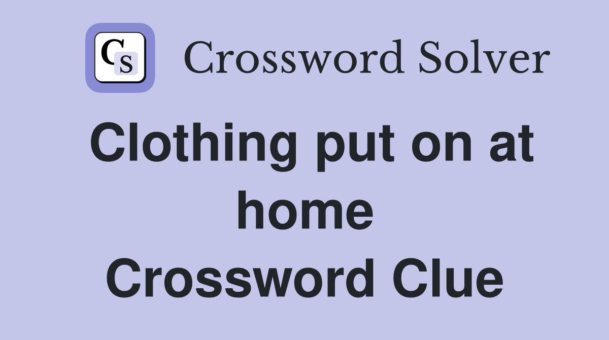 Clothing put on at home Crossword Clue