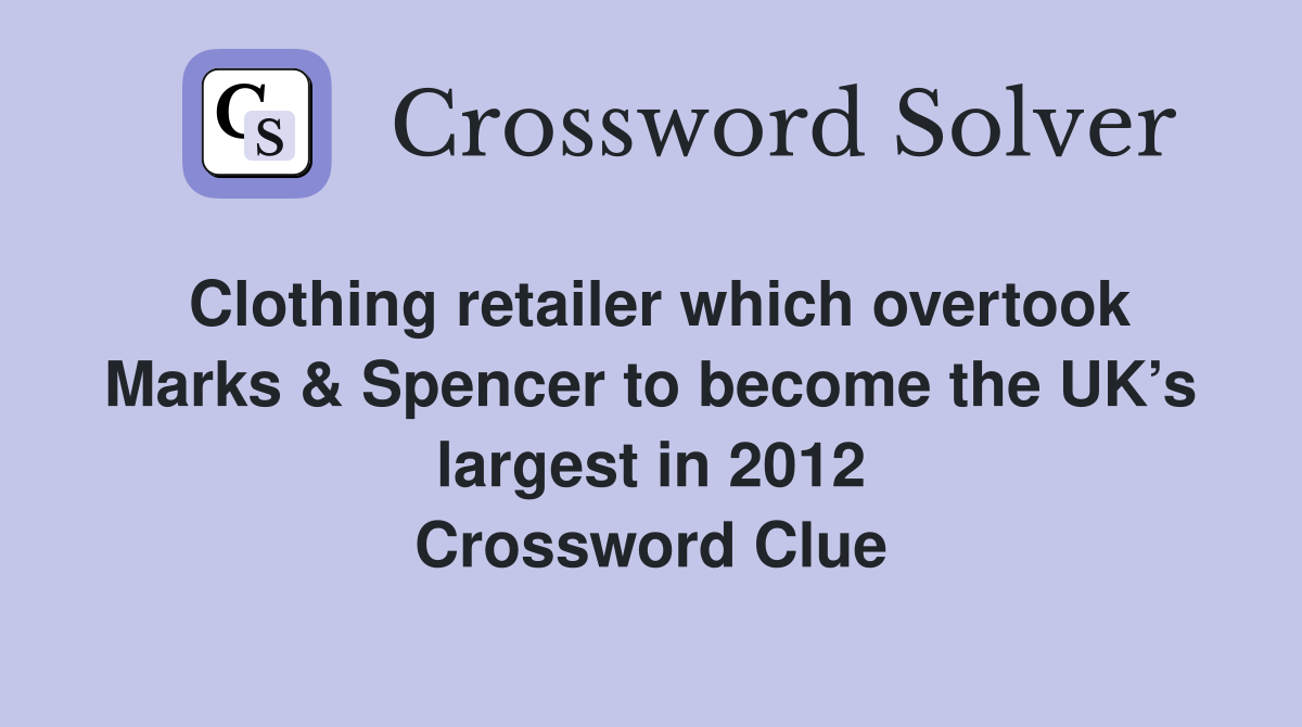 Clothing retailer which overtook Marks & Spencer to become the UK’s largest in 2012 Crossword Clue