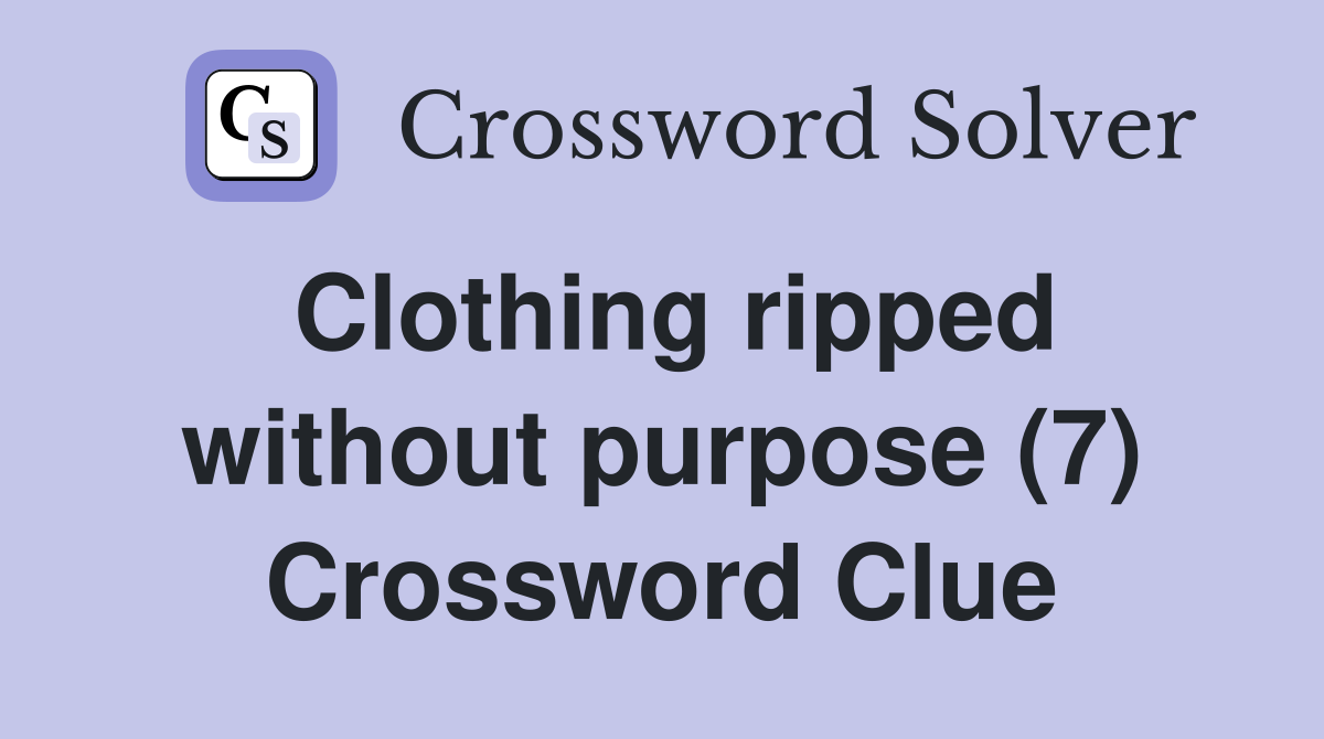 Clothing ripped without purpose (7) Crossword Clue