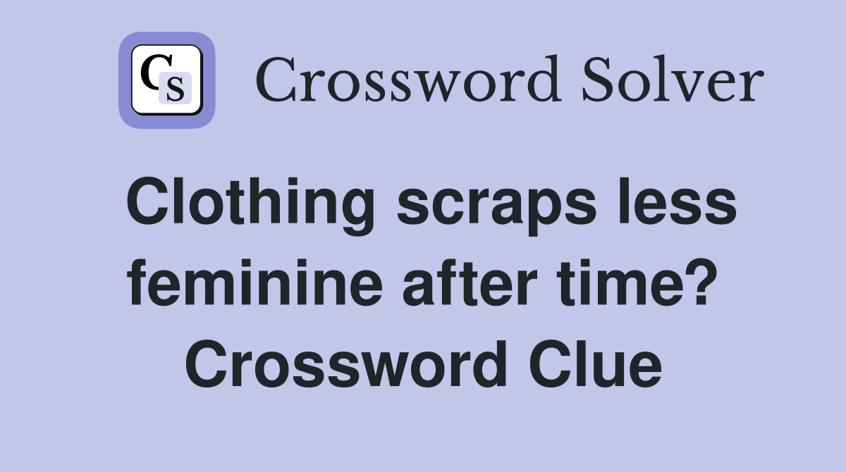 Clothing scraps less feminine after time? Crossword Clue