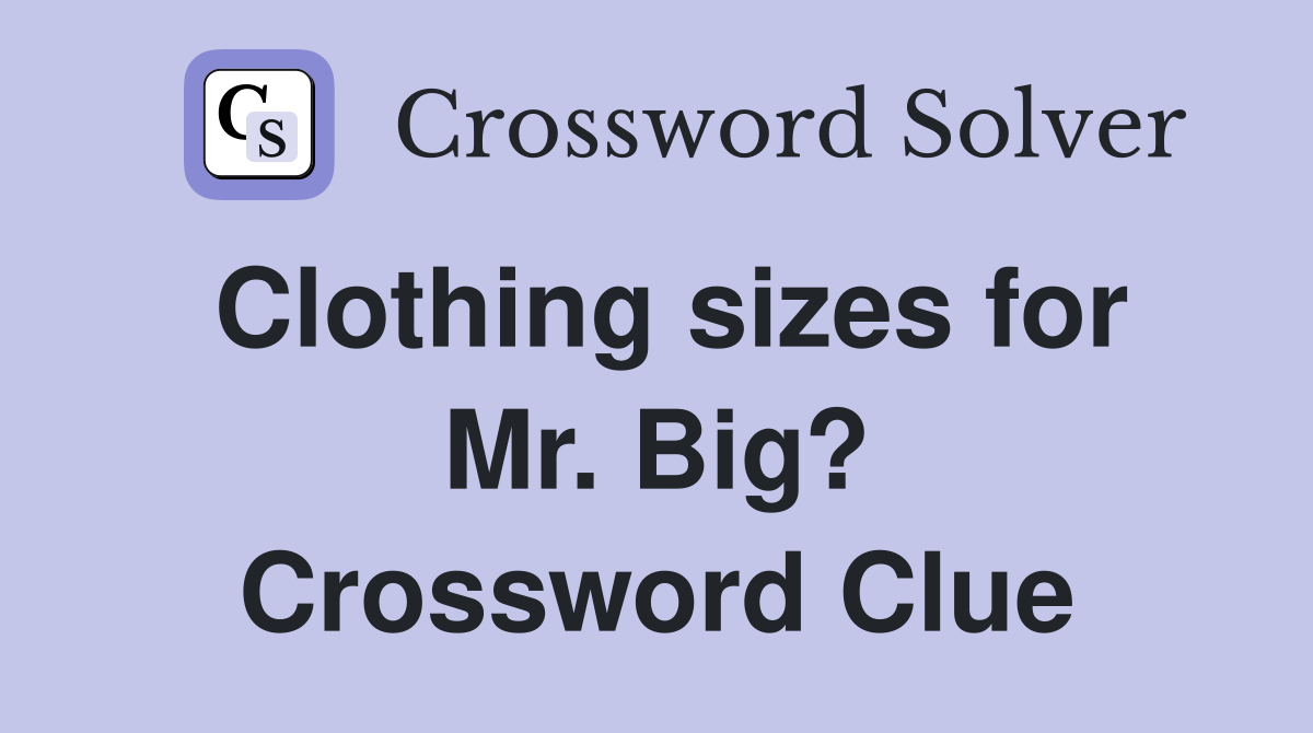 Clothing sizes for Mr. Big? Crossword Clue